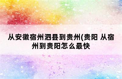 从安徽宿州泗县到贵州(贵阳 从宿州到贵阳怎么最快